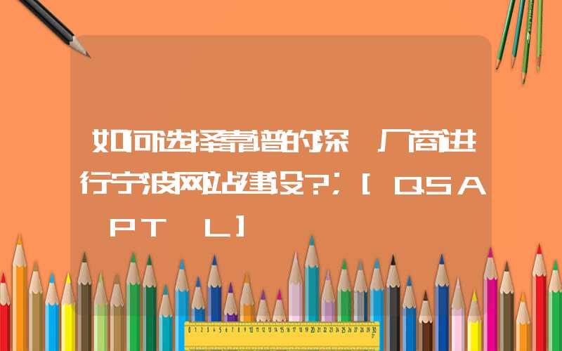 如何选择靠谱的深圳厂商进行宁波网站建设？