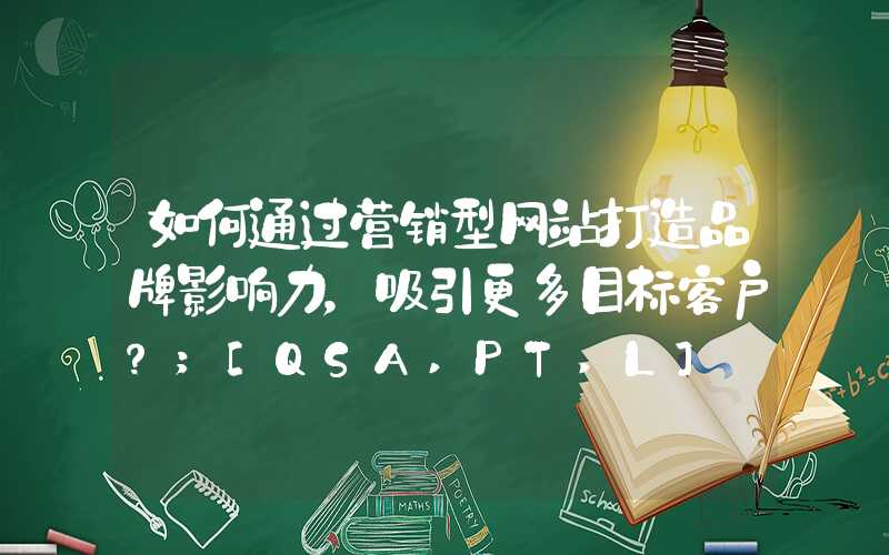 如何通过营销型网站打造品牌影响力，吸引更多目标客户？