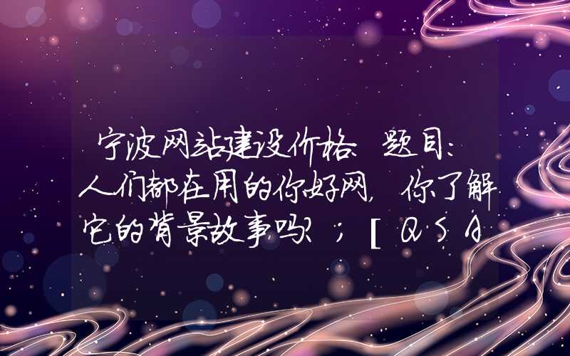 宁波网站建设价格：题目：人们都在用的你好网，你了解它的背景故事吗？