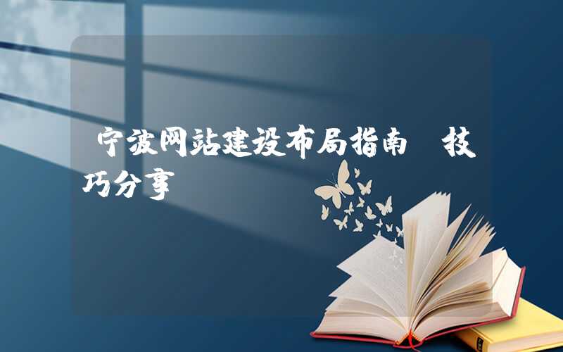 宁波网站建设布局指南及技巧分享