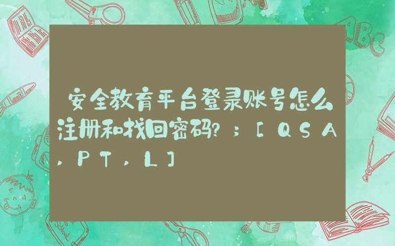 安全教育平台登录账号怎么注册和找回密码？