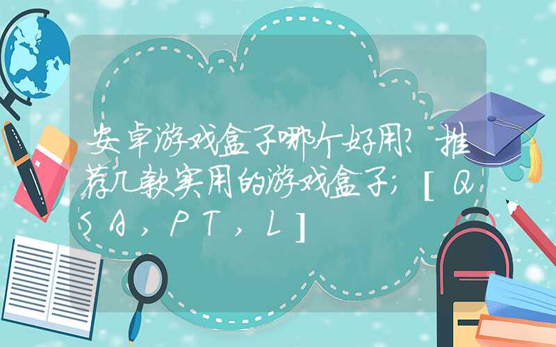 安卓游戏盒子哪个好用？推荐几款实用的游戏盒子