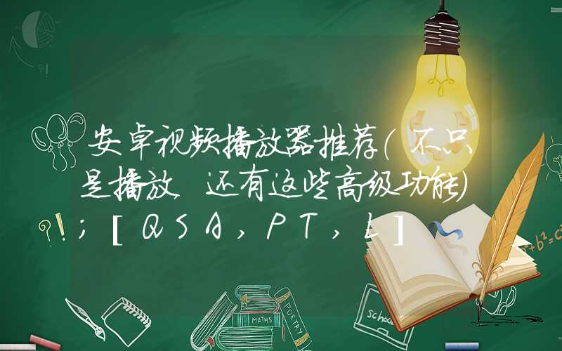 安卓视频播放器推荐（不只是播放，还有这些高级功能）