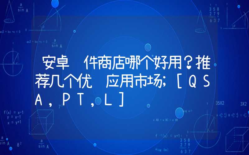 安卓软件商店哪个好用？推荐几个优质应用市场