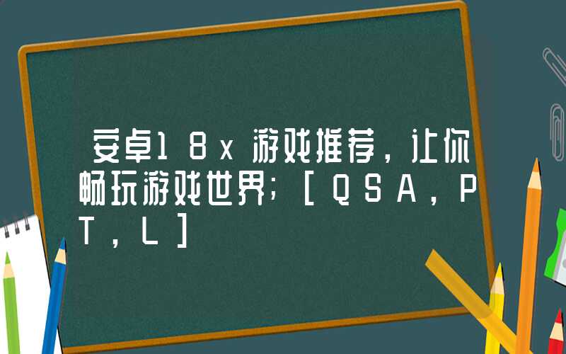 安卓18x游戏推荐，让你畅玩游戏世界