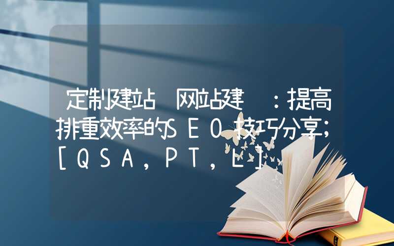 定制建站 网站建设：提高排重效率的SEO技巧分享