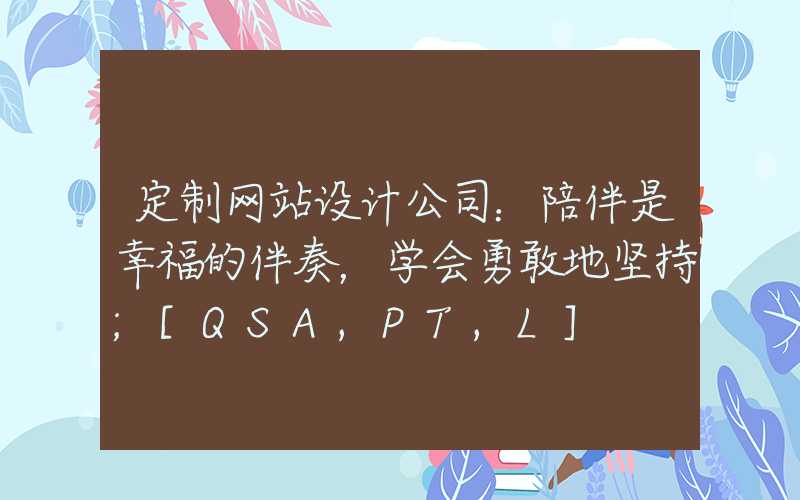 定制网站设计公司：陪伴是幸福的伴奏，学会勇敢地坚持