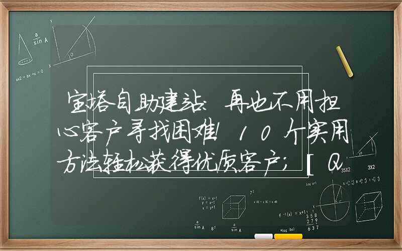 宝塔自助建站：再也不用担心客户寻找困难！10个实用方法轻松获得优质客户