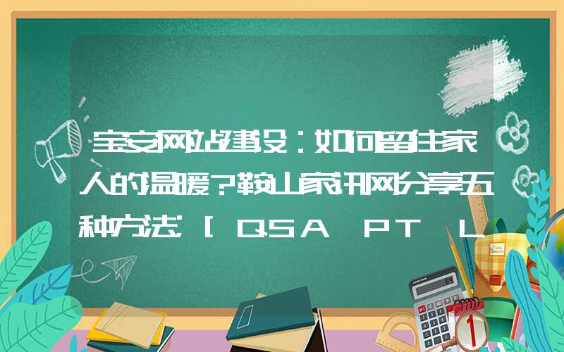 宝安网站建设：如何留住家人的温暖？鞍山家讯网分享五种方法