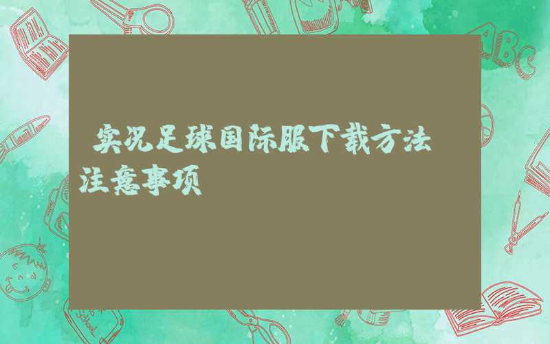 实况足球国际服下载方法及注意事项