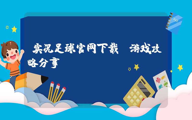 实况足球官网下载及游戏攻略分享