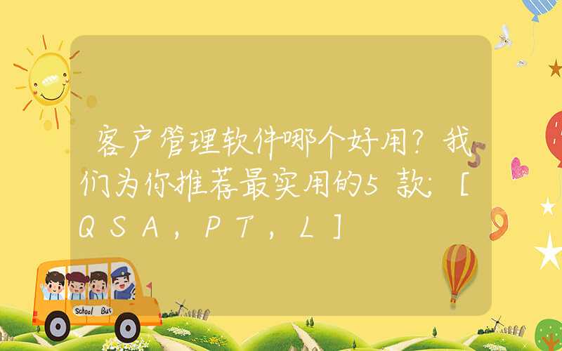 客户管理软件哪个好用？我们为你推荐最实用的5款