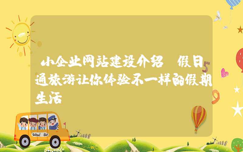 小企业网站建设介绍：假日通旅游让你体验不一样的假期生活