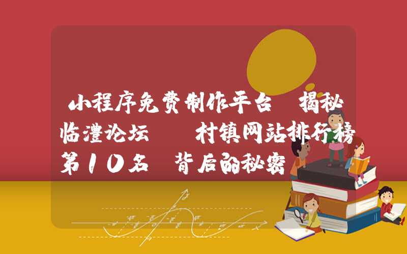 小程序免费制作平台：揭秘临澧论坛：“村镇网站排行榜第10名”背后的秘密