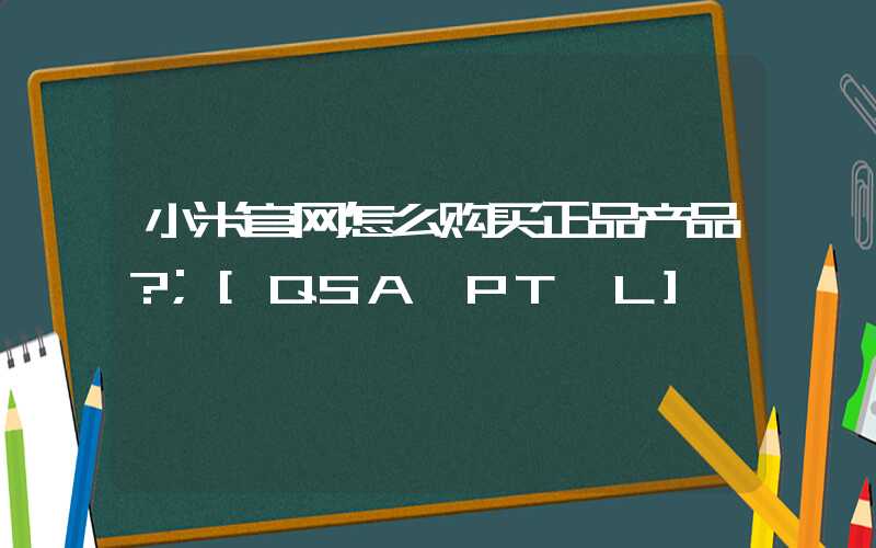 小米官网怎么购买正品产品？