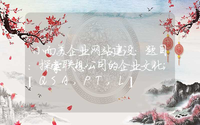 小而美企业网站建设：题目：探索联想公司的企业文化