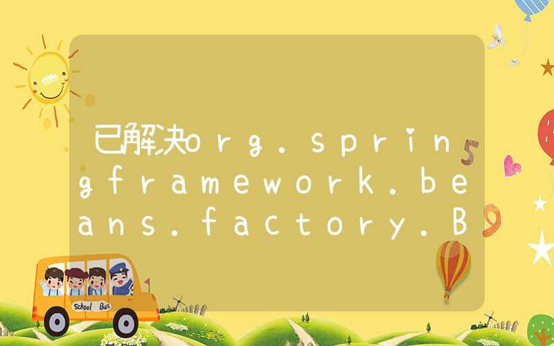 已解决org.springframework.beans.factory.BeanCreationException异常的正确解决方法，亲测有效！！！