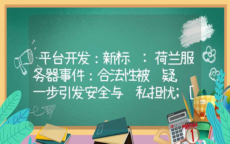 平台开发：新标题:荷兰服务器事件：合法性被质疑，进一步引发安全与隐私担忧