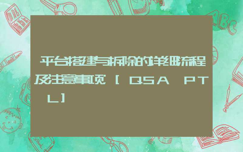 平台搭建与拆除的详细流程及注意事项