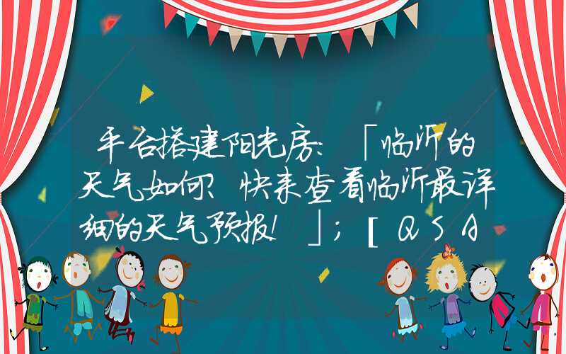 平台搭建阳光房：「临沂的天气如何？快来查看临沂最详细的天气预报！」