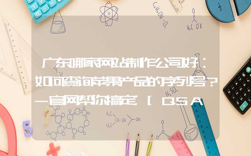 广东哪家网站制作公司好：如何查询苹果产品的序列号？-官网帮你搞定