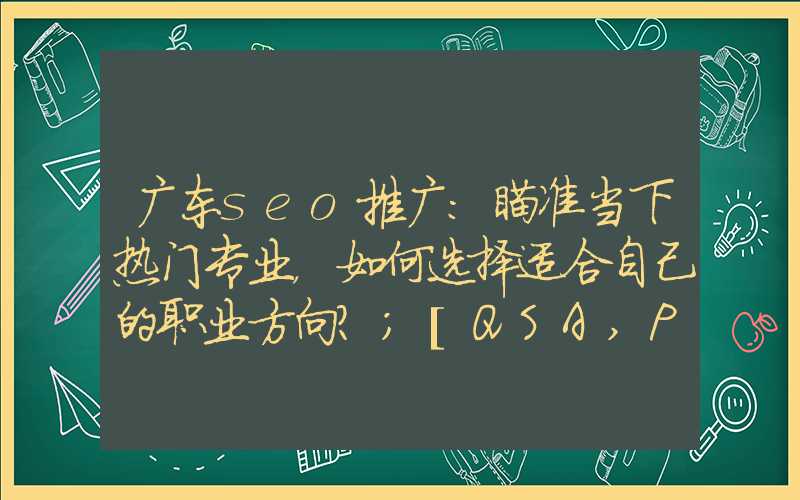 广东seo推广：瞄准当下热门专业，如何选择适合自己的职业方向？