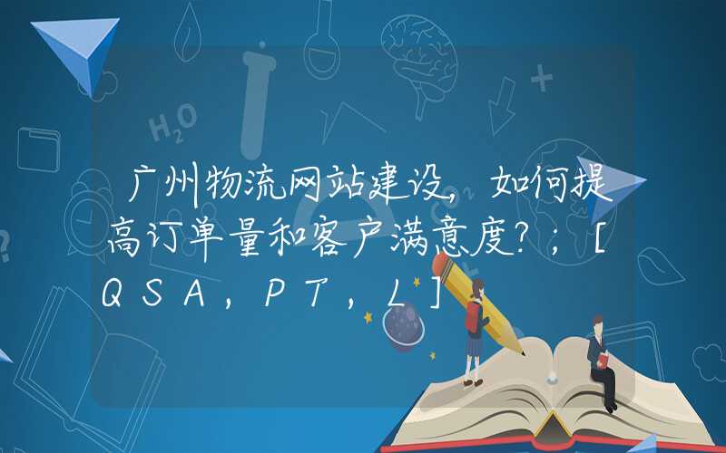 广州物流网站建设，如何提高订单量和客户满意度？