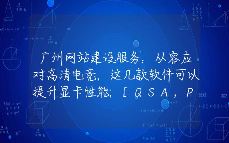 广州网站建设服务：从容应对高清电竞，这几款软件可以提升显卡性能