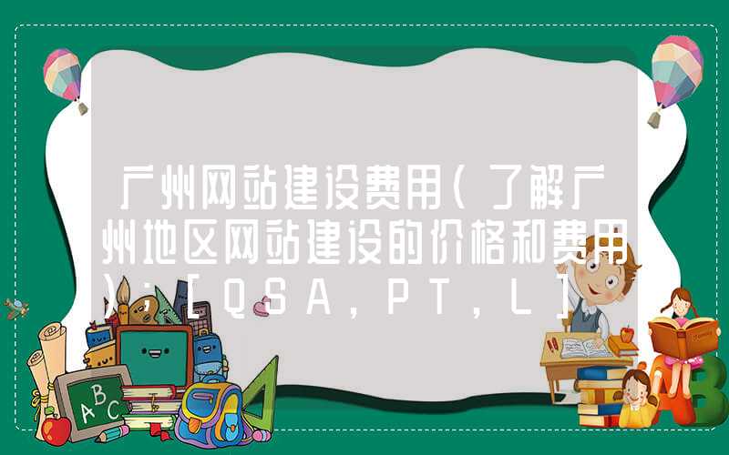 广州网站建设费用（了解广州地区网站建设的价格和费用）