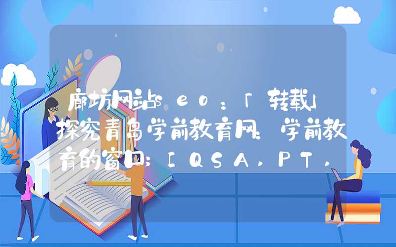 廊坊网站seo：「转载」探究青岛学前教育网：学前教育的窗口