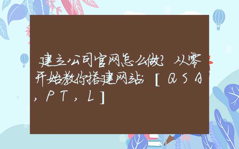 建立公司官网怎么做？从零开始教你搭建网站