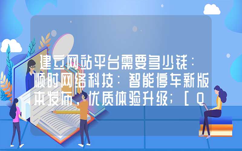 建立网站平台需要多少钱：顺时网络科技：智能停车新版本发布，优质体验升级