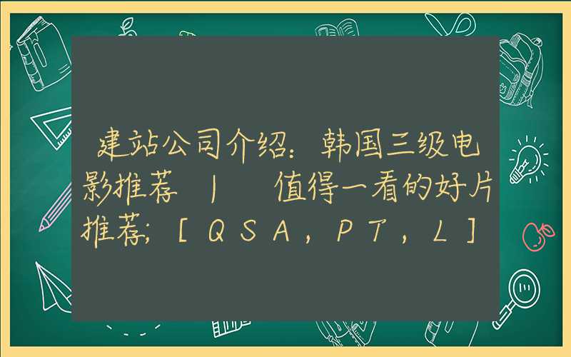 建站公司介绍：韩国三级电影推荐 | 值得一看的好片推荐