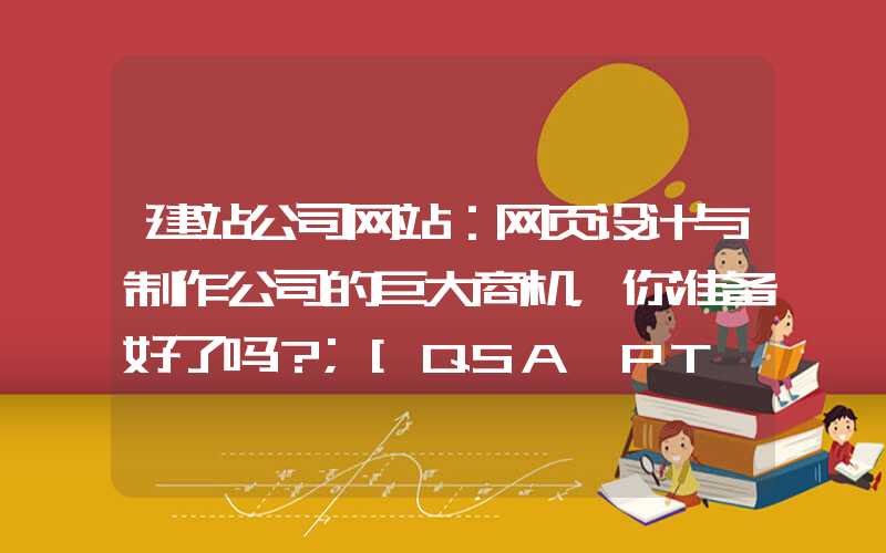 建站公司网站：网页设计与制作公司的巨大商机，你准备好了吗？