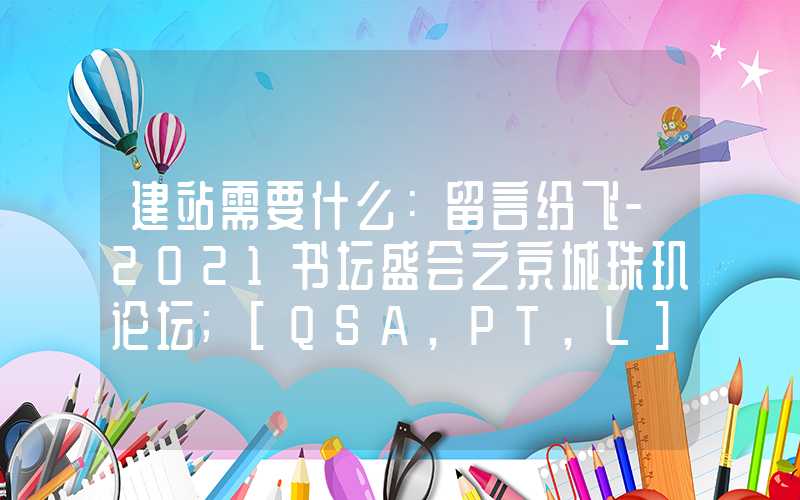 建站需要什么：留言纷飞-2021书坛盛会之京城珠玑论坛