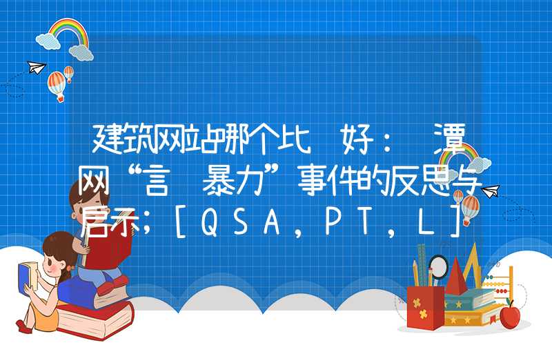 建筑网站哪个比较好：鹰潭网“言语暴力”事件的反思与启示