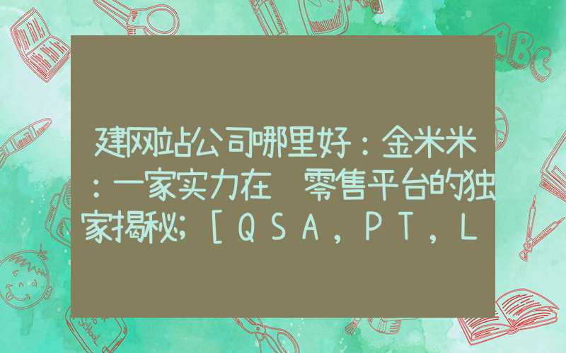 建网站公司哪里好：金米米：一家实力在线零售平台的独家揭秘