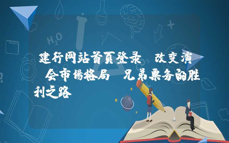 建行网站首页登录：改变演唱会市场格局，兄弟票务的胜利之路