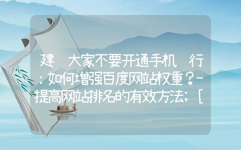 建议大家不要开通手机银行：如何增强百度网站权重？-提高网站排名的有效方法