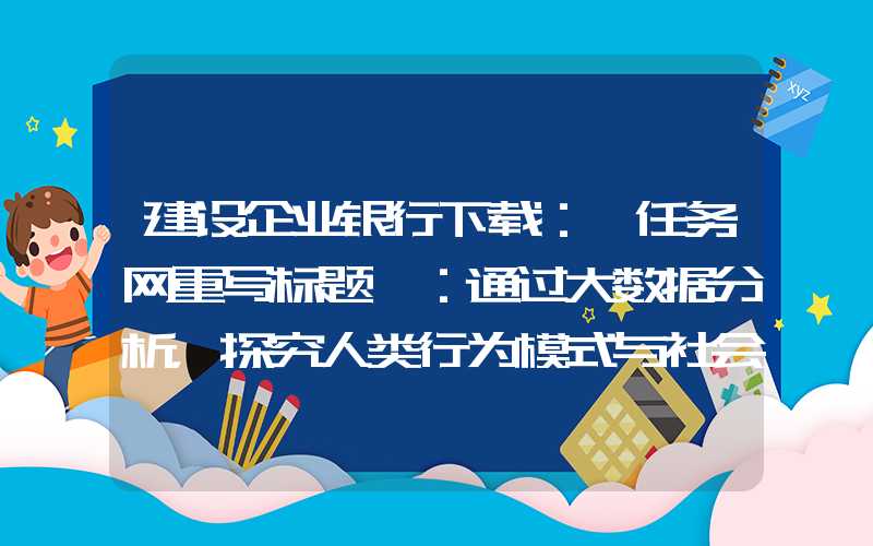 建设企业银行下载：「任务网重写标题」：通过大数据分析，探究人类行为模式与社会演化的关系