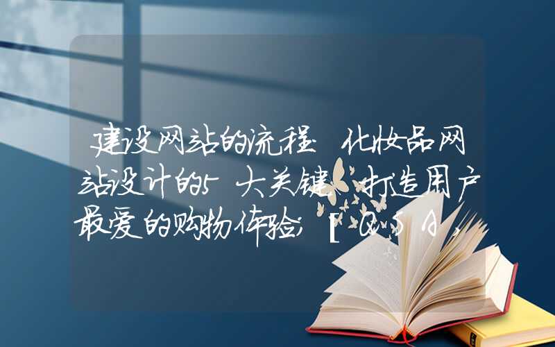 建设网站的流程：化妆品网站设计的5大关键，打造用户最爱的购物体验