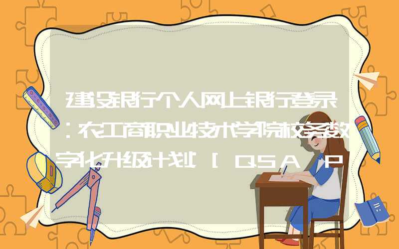 建设银行个人网上银行登录：农工商职业技术学院校务数字化升级计划