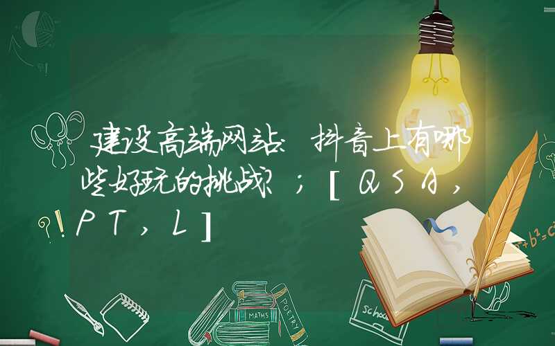 建设高端网站：抖音上有哪些好玩的挑战？