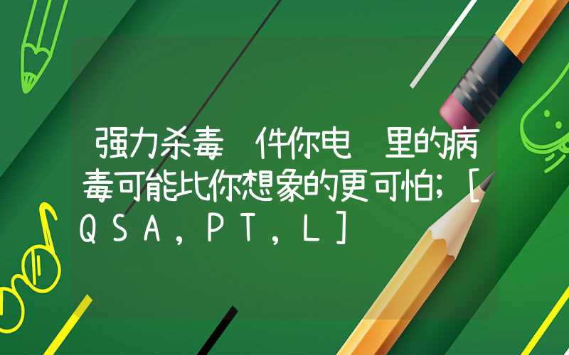 强力杀毒软件你电脑里的病毒可能比你想象的更可怕