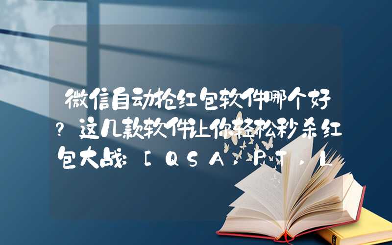 微信自动抢红包软件哪个好？这几款软件让你轻松秒杀红包大战