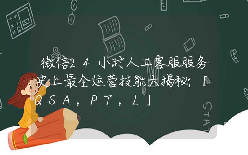 微信24小时人工客服服务史上最全运营技能大揭秘