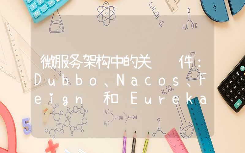 微服务架构中的关键组件：Dubbo、Nacos、Feign 和 Eureka