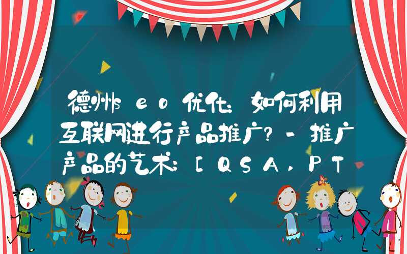 德州seo优化：如何利用互联网进行产品推广？-推广产品的艺术