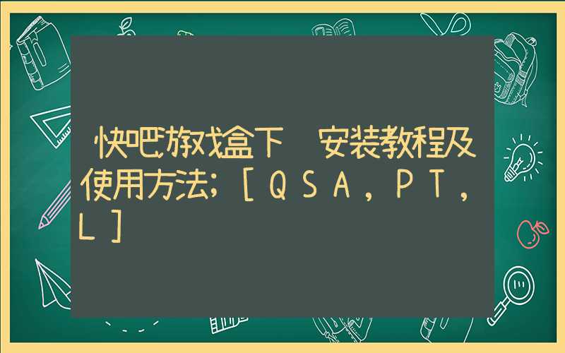 快吧游戏盒下载安装教程及使用方法