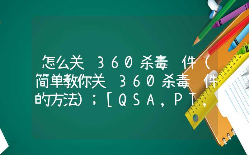 怎么关闭360杀毒软件（简单教你关闭360杀毒软件的方法）